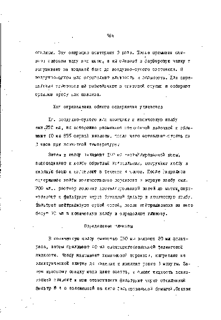 Затем в колбу наливают 140 мл дистиллированной воды, присоединяют к колбе обратный холодильник, погружают колбу в кипящую баню и нагревают в. течение 4 часов. После гидродоза содержимое колбы количественно переносят в мерную колбу емк. 200 мл., раствор доводят дистиллированной водой до метк пере-мешивают и фильтруют через бумажный фильтр в коничес ю колбу. Фильтрат нейтрализуют сухой содой, после нейтрализации из него берут 20 ш в коническую колбу и определяют глюкозу.