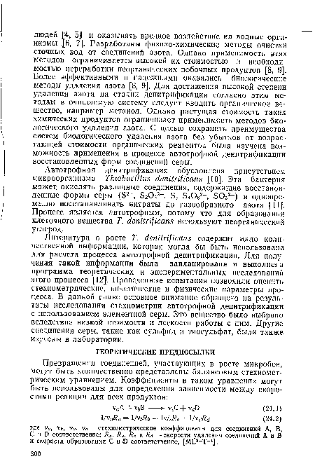 Литература о росте Т. йепИг111сапз содержит мало количественной информации, которая могла бы быть использована для расчета процесса автотрофной денитрификации. Для получения такой информации была запланирована и выполнена программа теоретических и экспериментальных исследований этого процесса [12]. Проведенные испытания позволили оценить стехиометрические, кинетические и физические параметры процесса. В данной главе основное внимание обращено на результаты исследования стехиометрии автотрофной денитрификации с использованием элементной серы. Это вещество было выбрано вследствие низкой стоимости и легкости работы с ним. Другие соединения серы, такие как сульфид и тиосульфат, были также изучены в лаборатории.