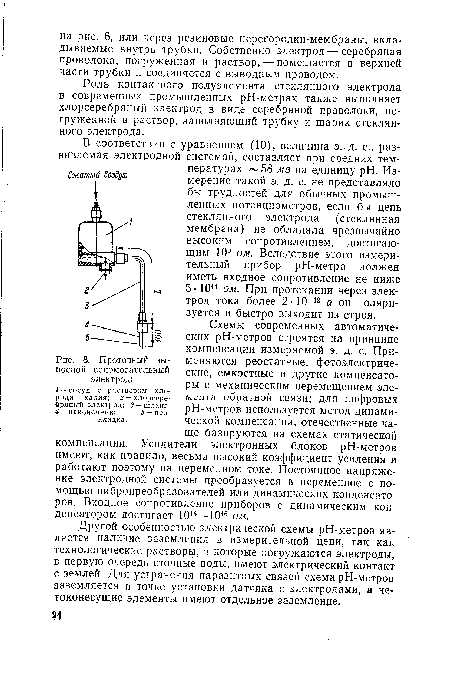 В соответствии с уравнением (10), величина э. д. с., развиваемая электродной системой, составляет при средних температурах 58 мв на единицу pH. Измерение такой э. д. с. не представляло бы трудностей для обычных промышленных потенциометров, если бы цепь стеклянного электрода (стеклянная мембрана) не обладала чрезвычайно высоким сопротивлением, достигающим 109 ом. Вследствие этого измерительный прибор рН-метра должен иметь входное сопротивление не ниже 5 • 10й ом. При протекании через электрод тока более 2 -10-12 а он поляризуется и быстро выходит из строя.