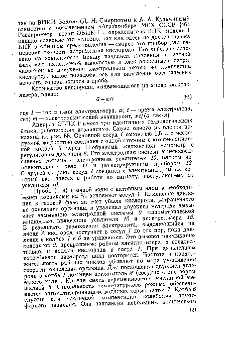 Аппарат ОБПК-1 имеет три идентичных технологических блока, работающих независимо. Схема одного из блоков показана на рис. 55. Основной сосуд 1 емкостью 1,5 л с исследуемой жидкостью соединен с одной стороны с компенсационной колбой 6 через U-образный жидкостной манометр с регулятором давления 8. Его электродная система 9 непосредственно связана с электронным усилителем 10, блоком исполнительных реле 11 и регистрирующим прибором 12. С другой стороны сосуд 1 соединен с электролизером 15, который включается в работу по сигналу, поступающему от усилителя 10.