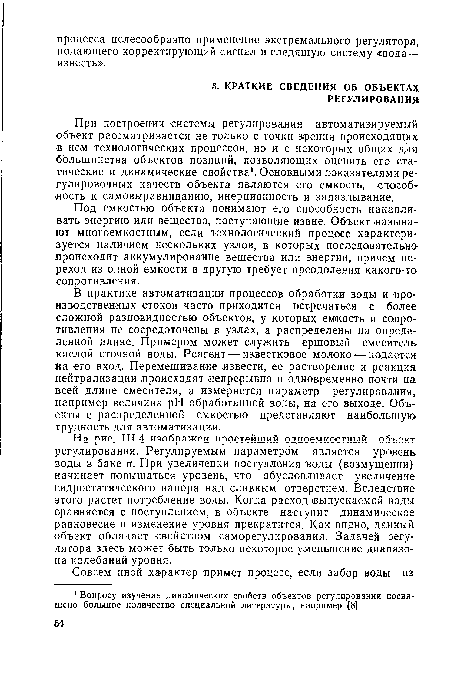 В практике автоматизации процессов обработки воды и производственных стоков часто приходится встречаться с более сложной разновидностью объектов, у которых емкость и сопротивления не сосредоточены в узлах, а распределены на определенной длине. Примером может служить ершовый смеситель кислой сточной воды. Реагент — известковое молоко — подается на его вход. Перемешивание извести, ее растворение и реакция нейтрализации происходят непрерывно и одновременно почти на всей длине смесителя, а измеряется параметр регулирования, например величина pH обработанной воды, на его выходе. Объекты с распределенной емкостью представляют наибольшую трудность для автоматизации.