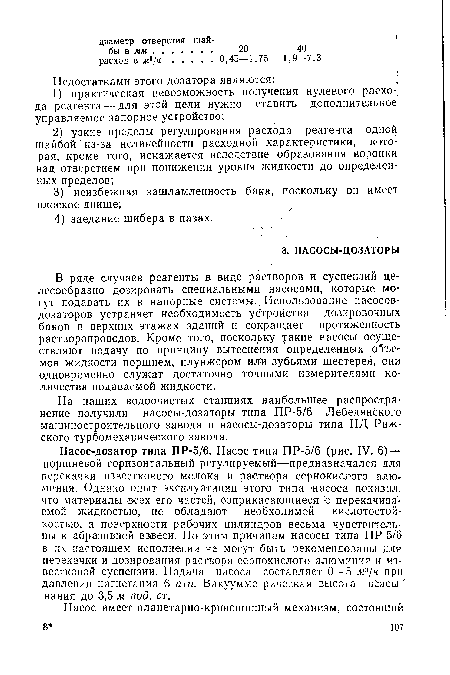 В ряде случаев реагенты в виде растворов и суспензий целесообразно дозировать специальными насосами, которые могут подавать их в напорные системы.; Использование насосов-дозаторов устраняет необходимость устройства дозировочных баков в верхних этажах зданий и сокращает протяженность растворопроводов. Кроме того, поскольку такие насосы осуществляют подачу по принципу вытеснения определенных объемов жидкости поршнем, плунжером или зубьями шестерен, они одновременно служат достаточно точными измерителями количества подаваемой жидкости.