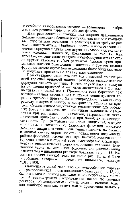 Для распиливания сточных вод широко применяются механические центробежные форсунки, так как они компактны, удобны для установки на реакторах и не требуют распиливающего агента. Наиболее простой в изготовлении является форсунка с одним или двумя круглыми тангенциальными входными каналами, показанная на рис. 12. Как известно, механические центробежные форсунки отличаются от других наиболее грубым распылом. Однако путем применения насосов повышенного давления и группы мелких форсунок вместо одной или нескольких более крупных можно получить приемлемую тонину распыливания.