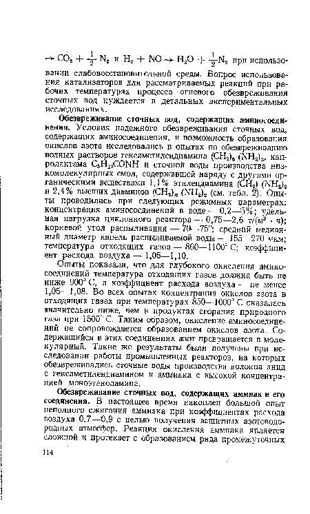 Опыты показали, что для глубокого окисления аминосоединений температура отходящих газов должна быть не ниже 900° С, а коэффициент расхода воздуха — не менее 1,05—1,08. Во всех опытах концентрация окислов азота в отходящих газах при температурах 850—1000° С оказалась значительно ниже, чем в продуктах сгорания природного газа при 1500° С. Таким образом, окисление аминосоединений не сопровождается образованием окислов азота. Содержащийся в этих соединениях азот превращается в молекулярный. Такие же результаты были получены при исследовании работы промышленных реакторов, на которых обезвреживались сточные воды производства волокна анид с гексаметилендиамином и аммиака с высокой концентрацией моноэтаноламина.