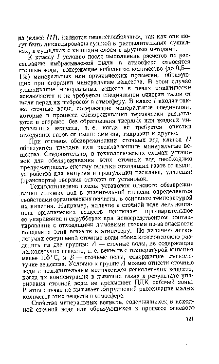 К классу I условно после выполнения расчетов по рассеиванию выбрасываемой пыли в атмосфере относятся сточные воды, содержащие небольшое количество (до 0,5— 1%) минеральных или органических примесей, образующих при сгорании минеральные вещества. В этом случае улавливание минеральных веществ в печах практически исключается и не требуется специальной очистки газов от пыли перед их выбросом в атмосферу. В класс I входят также сточные воды, содержащие минеральные соединения, которые в процессе обезвреживания термически разлагаются и сгорают без образования твердых или жидких минеральных веществ, т. е. когда не требуется очистки отходящих газов от пыли: аммиак, гидразин и другие.