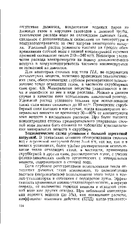 Для некоторых сточных вод типа ПА, не содержащих легколетучих веществ, возможно применение технологических схем, обеспечивающих глубокое регенеративное использование тепла отходящих газов, в частности скрубберных схем (рис. 43). Минеральные вещества улавливаются в печи и выводятся из нее в виде расплава. Можно в данном случае в качестве печи использовать циклонный реактор. Удельный расход условного топлива при использовании таких схем может снижаться до 90 кг/т. Применение скрубберных схем выгодно в том случае, когда концентрация минеральных веществ не превышает 30-—40% от концентрации этих веществ в насыщенном растворе. При более высоких концентрациях степень предварительного упаривания сточной воды должна быть снижена во избежание кристаллизации минеральных веществ в скруббере.