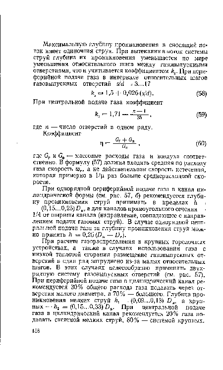 При однорядной периферийной подаче газа в канал цилиндрической формы (см. рис. 57, б) рекомендуется глубину проникновения струй принимать в пределах /г = = (0,15...0,25) Ов, а для каналов прямоугольного сечения — 1/4 от ширины канала (направление, совпадающее с направлением подачи газовых струй). В случае однорядной центральной подачи газа за глубину проникновения струи можно принять к = 0,25 (£>в — Ог).