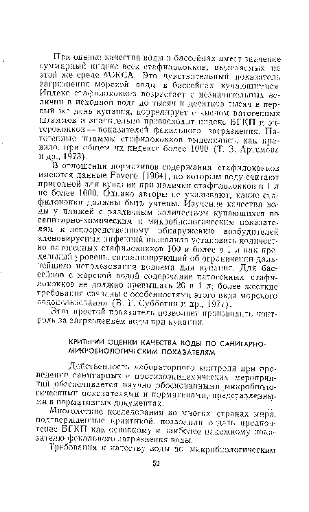 В отношении нормативов содержания стафилококков имеются данные Favero (1964), по которым воду считают пригодной для купания при наличии стафилококков в 1 л не более 1000. Однако авторы не указывают, какие стафилококки должны быть учтены. Изучение качества воды у пляжей с различным количеством купающихся по санитарно-химическим и микробиологическим показателям и непосредственному обнаружению возбудителей аденовирусных инфекций позволило установить количество патогенных стафилококков 100 и более в 1 л как предельный уровень, сигнализирующий об ограничении дальнейшего использования водоема для купания. Для бассейнов с морской водой содержание патогенных стафилококков не должно превышать 20 в 1 л; более жесткие требования связаны с особенностями этого вида морского водопользования (В. Г. Субботин и др., 1977).