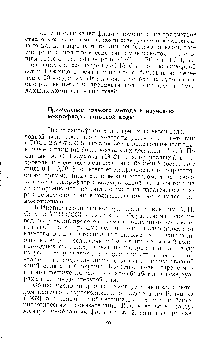 Число сапрофитных бактерий в питьевой водопроводной воде ежедневно контролируется в соответствии с ГОСТ 2874-73. Обычно в питьевой воде содержатся единичные клетки (не более нескольких десятков в 1 мл). По данным А. С. Разумова (1962), в хлорированной водопроводной воде число сапрофитных бактерий составляет лишь 0,1—0,001% от всего ее микронаселения, определяемого прямым микроскопическим методом, т. е. основная часть микрофлоры водопроводной воды состоит из микроорганизмов, не учитываемых на питательном агаре и не изученных ни в количественном, ни в качественном отношении.