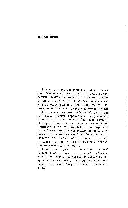 И вместе с тем это крайне необходимо, так как вода, являясь первоосновой окружающего мира и нас самих, еще крайне мало изучена. Пользуемся мы ею не всегда экономно, мало задумываясь о тех замечательных и многогранных ее свойствах, без которых поддержать жизнь человека на нашей планете было бы невозможно. Показать эти особые свойства воды и пути сохранения их для нашего и будущих поколений — задача данной книги.