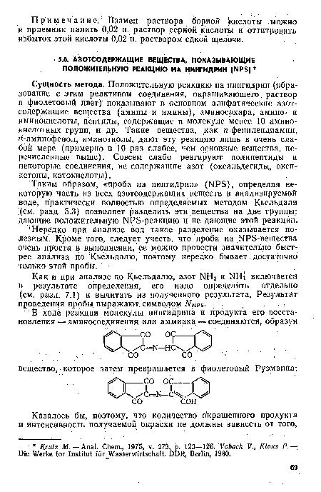 Сущность метода. Положительную реакцию на нингидрин (образование с этим реактивом соединения, окрашивающего раствор в фиолетовый цвет) показывают в основном алифатические азотсодержащие вещества (амины и имины), аминосахара, амино- и иминокислоты, пептиды, содержащие в молекуле менее 10 аминокислотных групп, и др. Такие вещества, ¡как я-фенилендиамин, я-аминофенол, аминотиолы, дают эту реакцию лишь в очень слабой мере (примерно в 10 раз слабее, чем основные вещества, перечисленные выше). Совсем слабо реагируют полипептиды и некоторые соединения, не содержащие азот (оксальдегиды, окси-кетоны, катокислоты).