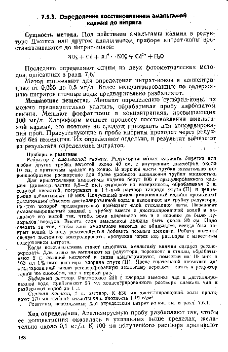 Для приготовления амальгамы кадмия берут 100 г гранулированного кадмия (диаметр частиц 0,5—2 мм), очищают их поверхность, обрабатывая 2 н. соляной кислотой, погружают в 1%-ный раствор хлорида ртути (II) и непрерывно взбалтывают 10 мин. Полученный амальгамированный кадмий промывают достаточным объемом дистиллированной воды и наполняют им трубку редуктора, на дно которой предварительно помещают слой стеклянной ваты. Переносят амальгамированный кадмий в трубку вместе с дистиллированной водой и заливают его водой так, чтобы вода покрывала его и в колонке не было пузырьков воздуха. Высота слоя амальгамы должна быть около 30 см. Надо следить за тем, чтобы слой амальгамы никогда не обнажался, всегда был покрыт водой. В воду рекомендуется добавить немного аммиака. Работу колонки следует постоянно контролировать, пропуская через нее растворы с известным содержанием нитрата.