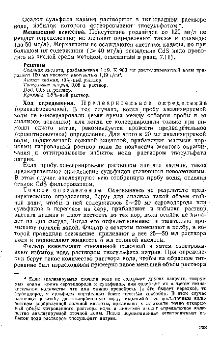 Точное определение. Основываясь на результате предварительного определения, берут для анализа такой объем стопной воды, чтобы в ней содержалось 5—20 мг сероводорода или сульфидов в пересчете на серу, прибавляют в избытке раствор ацетата кадмия и дают постоять до тех пор, пока осадок не выпадет на дно сосуда. Тогда его отфильтровывают и тщательно промывают горячей водой. Фильтр с осадком помещают в колбу, в которой проводили осаждение, приливают в нее 25—50 мл раствора иода и подкисляют жидкость 5 мл соляной кислоты.