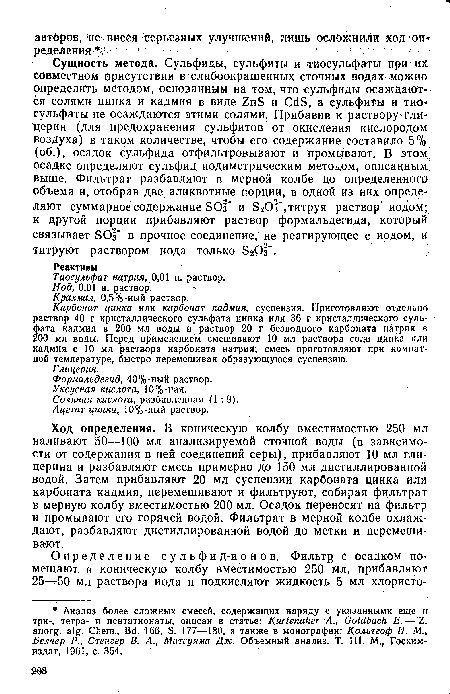 Ход определения. В коническую колбу вместимостью 250 мл наливают 50—100 мл анализируемой сточной воды (в зависимости от содержания в ней соединений серы) , прибавляют 10 мл глицерина и разбавляют смесь примерно до 150 мл дистиллированной водой. Затем прибавляют 20 мл суспензии карбоната цинка или карбоната кадмия, перемешивают и фильтруют, собирая фильтрат в мерную колбу вместимостью 200 мл. Осадок переносят на фильтр и промывают его горячей водой. Фильтрат в мерной колбе охлаждают, разбавляют дистиллированной водой до метки и перемешивают.