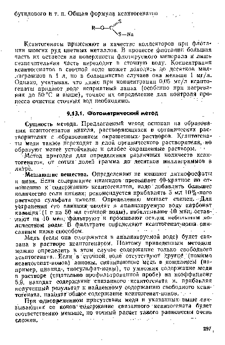 Медь (если она содержится в анализируемой воде) будет связана в растворе ксантогенатом. Поэтому приведенным методом можно определить в этом случае содержание только свободного ксантогената. Если в сточной воде отсутствуют1 другие (помимо ксантогенат-ионов) анионы, связывающие медь в комплексы (например, цианид-, тиосульфат-ионы), то умножая содержание меди в растворе (тщательно профильтрованной пробе) на коэффициент 5,9, находят содержание связанного ксантогената и, прибавляя полученный результат к найденному содержанию свободного ксан-тогената, находят общее содержание ксантогенат-ионов.