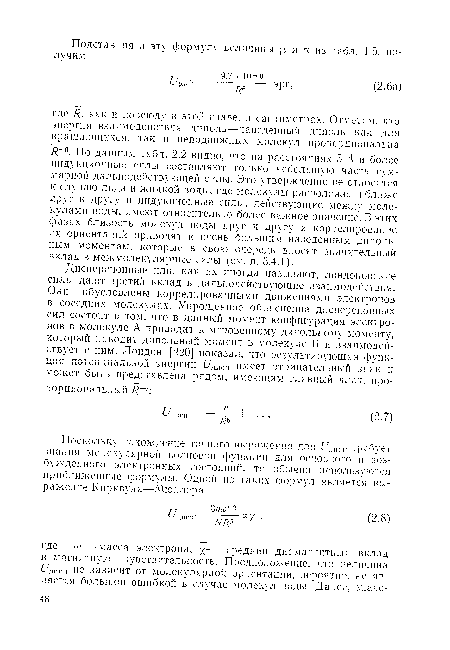 По данным табл. 2.2 видно, что на расстояниях 5 А и более индукционные силы составляют только небольшую часть суммарной дальподействующей силы. Это утверждение не относится к случаю льда и жидкой воды, где молекулы расположены ближе друг к другу и индукционные силы, действующие между молекулами воды, имеют относительно более важное значение. В этих фазах близость молекул воды друг к другу и коррелирование их ориентаций приводят к очень большим наведенным диполь-ным моментам, которые в свою очередь вносят значительный вклад в межмолекулярные силы (см. п. 3.4.1).