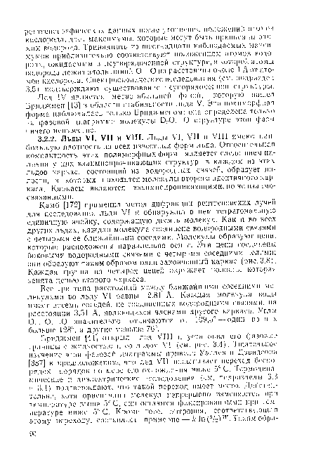 Камб [172] применил метод дифракции рентгеновских лучей для исследования льда VI и обнаружил в нем тетрагональную единичную ячейку, содержащую десять молекул. Как и во всех других льдах, каждая молекула соединена водородными связями с четырьмя ее ближайшими соседями. Молекулы образуют цепи, которые расположены параллельно оси с. Эти цепи соединены боковыми водородными связями с четырьмя соседними целями; они образуют таким образом один законченный каркас (рис. 3.8). Каждая группа из четырех цепей окружает полость, которая занята цепью второго каркаса.