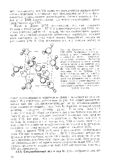 Структура льдов VII и VIII [177]. Водородные связи показаны в виде точечных линий, а единичная ячейка изображена сплошными линиями. Молекулы воды показаны в одном из многих наборов ориентаций, которые они, по-видимому, имеют во льду VII. Во льду VIII их ориентации упорядочены, однако природа этой упорядоченности еще не известна. Вполне вероятно, что при упорядоченном расположении молекулы одной решетки имеют благоприятные условия для электростатических взаимодействии с молекулами другой решетки.