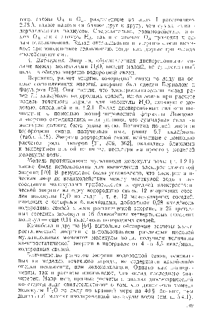 Модель протяженного мультиполя молекулы воды (п. 1.2.1) также была использована для вычисления электростатической энергии [70]. В результате было установлено, что электростатическая энергия взаимодействия между молекулой воды и не-еоседними молекулами прибавляется к средней электростатической энергии на одну водородную связь. 12 вторичных соседей молекулы Н20 во льду I, т. е. 12 молекулярных соседей, смежных с четырьмя ближайшими, добавляют 0,28 ккал/моль водородных связей к электростатической энергии, а 25 третичных соседних молекул и 16 ближайших четвертичных соседних молекул — еще 0,14 ккал/моль водородных связей.