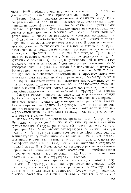 Второе замечание относится ко времени жизни У-структуры. Величина тп, а следовательно, и средняя продолжительность существования У-структуры в сильной степени зависят от температуры. При более низких температурах тп имеет большую величину и У-структура существует дольше. При очень низких температурах тп имеет порядок нескольких дней или недель, и в таком случае мы называем вещество стеклом. Структура аморфного льда (см. п. 3.2.3) несомненно подобна У-структуре жидкой воды. При более высоких температурах молекулярные перемещения становятся более быстрыми и приближаются в конечном счете к частоте осцилляций. При этом положении различие между В- и У-структурами исчезает.