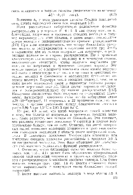 Из рис. 4.8 видно, что изгиб водородных связен приводит к тому, что вклады от вторичных и третичных соседних молекул более размыты, чем вклады от ближайших. Это означает, ■что различия возможных локальных V-структур в жидкой воде значительно больше, чем во льду. Отметим, что изгиб водородных связей позволяет некоторым вторичным и третичным соседним молекулам внедряться в области около центральной молекулы. В некоторых локальных V-структурах вторичные или третичные соседние молекулы расположены в пределах 3,0 А от центральной молекулы. Этот факт объясняет две особенности наблюдаемых радиальных функций распределения.