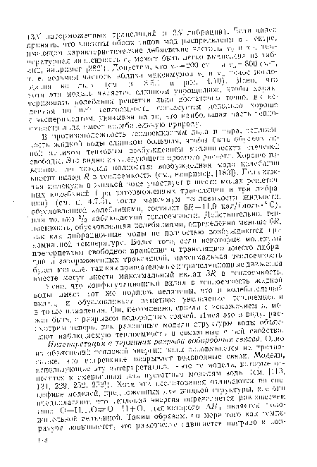 В противоположность теплоемкостям льда и пара, теплоемкость жидкой воды слишком большая, чтобы быть обусловленной целиком тепловым возбуждением механических степеней свободы. Это видно из следующего простого расчета. Хорошо известно, что каждая полностью возбужденная мода колебания вносит вклад Я в теплоемкость (см., например, [183]). Если каждая молекула в жидкой воде участвует в шести модах решеточных колебаний (три заторможенных трансляции и три либрации) (см. п. 4.7.3), тогда максимум теплоемкости жидкости, обусловленной колебаниями, составит 6Я = 11,9 кал/(моль •0 С), или только 2/з наблюдаемой теплоемкости. Действительно, теплоемкость, обусловленная колебаниями, определенно меньше 6Я, так как либрационные моды не полностью возбуждаются при комнатной температуре. Более того, если некоторые молекулы претерпевают свободное вращение и трансляцию вместо либраций и заторможенных трансляций, максимальная теплоемкость будет меньше, так как вращательные и трансляционные движения вместе могут внести максимальный вклад ЗЯ в теплоемкость.