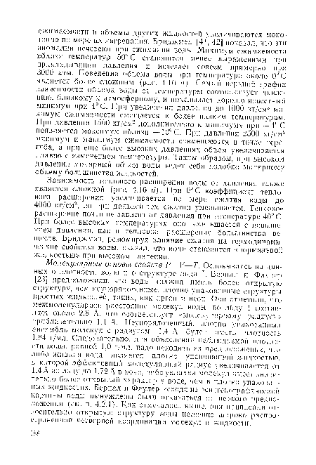 Зависимость теплового расширения воды от давления также является сложной (рис. 4.16 б). При 0°С коэффициент теплового расширения увеличивается по мере сжатия воды до 4000 кг/см2, но при дальнейшем сжатии уменьшается. Тепловое расширение почти не зависит от давления при температуре 40° С. При более высоких температурах оно уменьшается с повышением давления, как и тепловое расширение большинства веществ. Бриджмен, резюмируя влияние сжатия на термодинамические свойства воды, сказал, что вода становится «нормальной жидкостью» при высоком давлении.