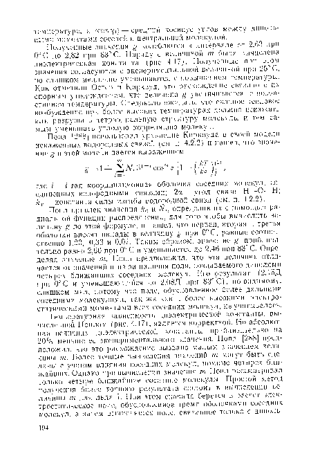 Полученные значения g колеблются в интервале от 2.63 при 0°С до 2,82 при 83° С. Наряду с величиной т была вычислена диэлектрическая константа (рис. 4.17). Полученные при этом значения согласуются с экспериментальной величиной при 25° С, но слишком медленно уменьшаются с повышением температуры. Как отметили Остер и Кирквуд, это расхождение связано с их спорным утверждением, что величина g увеличивается с возрастанием температуры. Следовало ожидать, что сильное тепловое возбуждение при более высоких температурах должно искажать или разрушать тетраэдральную структуру молекулы и тем самым уменьшать угловую корреляцию молекул.
