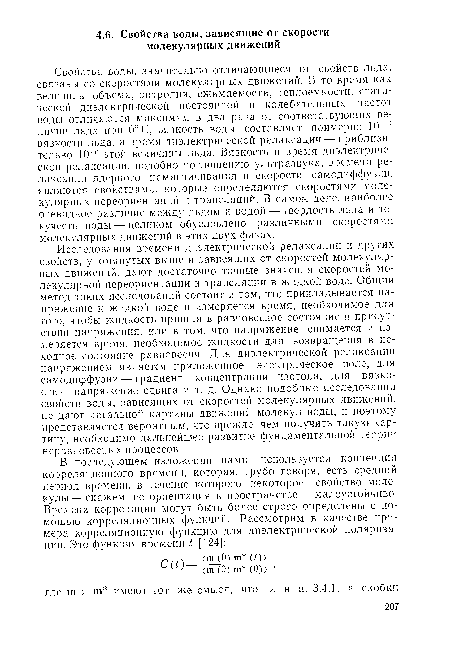 Свойства воды, значительно отличающиеся от свойств льда, связаны со скоростями молекулярных движений. В то время как величины объема, энтропии, сжимаемости, теплоемкости, статической диэлектрической постоянной и колебательных частот воды отличаются максимум в два раза от соответствующих величин льда при 0°С, вязкость воды составляет примерно 10 14 вязкости льда, а время диэлектрической релаксации — приблизительно 10 6 этой величины льда. Вязкость и время диэлектрической релаксации, подобно поглощению ультразвука, времени релаксации ядерного намагничивания и скорости самодиффузии, являются свойствами, которые определяются скоростями молекулярных переориентаций и трансляций. В самом деле, наиболее очевидное различие между льдом и водой — твердость льда и текучесть воды — целиком обусловлено различными скоростями молекулярных движений в этих двух фазах.