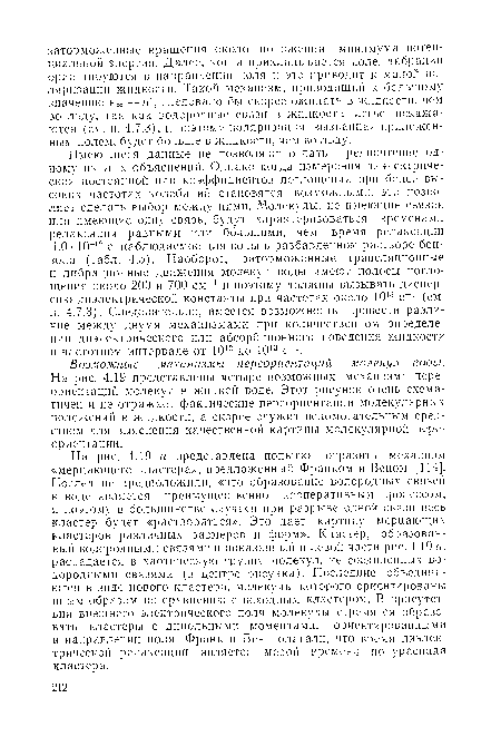 Имеющиеся данные не позволяют отдать предпочтение одному пз этих объяснений. Однако когда измерения диэлектрической постоянной или коэффициентов поглощения при более высоких частотах колебаний становятся возможными, это позволяет сделать выбор между ними. Молекулы, не имеющие связей или имеющие одну связь, будут характеризоваться временами релаксации равными или большими, чем время релаксации 1,0 • 10-12 с, наблюдаемое для воды в разбавленном растворе бензола (табл. 4.5). Наоборот, заторможенные трансляционные и лпбрациопные движения молекул воды имеют полосы поглощения около 200 и 700 см-1 и поэтому должны вызывать дисперсию диэлектрической константы при частотах около 1013 с“1 (см. п. 4.7.3). Следовательно, имеется возможность провести различие между двумя механизмами при количественном определении диэлектрического или абсорбционного поведения жидкости в частотном интервале от 1012 до 1013 с-1.