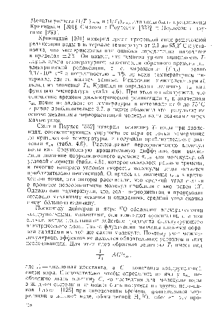 Смит и Поулес [332] измерили величину Т воды при давлениях, соответствующих упругости ее пара от точки замерзания до критической температуры, и получили приблизительные значения твя (табл. 4.6). Рассматривая переориентацию молекул воды как броуновскую вращательную диффузию, они вычислили значение корреляционного времени тс. „ для молекулярной угловой скорости (табл. 4.6), которое оказалось равным времени, в течение которого угловая скорость молекулы воды остается приблизительно неизменной. Опираясь на значения тс.-п в критической точке, эти авторы рассчитали, что средний угол скачка в процессе переориентации молекул приблизительно равен 10°. Однако они подчеркнули, что, если переориентация происходит согласно механизму «скачка и ожидания», средний угол скачка имеет большую величину.