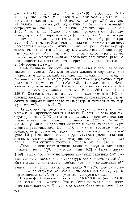 За исключением воды, жидкости становятся более вязкими, когда к ним прикладывается давление. Поведение воды при температурах ниже 30° С является уникальным — приложенное давление в начальный момент вызывает уменьшение вязкости. По мере увеличения давления вязкость проходит через минимум, а затем увеличивается. При 2,2° С давление, соответствующее минимальной вязкости, равно приблизительно 1500 кг/см2 (рис. 4.21). Повышение температуры вызывает уменьшение давления, соответствующего минимуму вязкости, до тех пор пока при 30° С этот минимум полностью не исчезает (см. [398]).