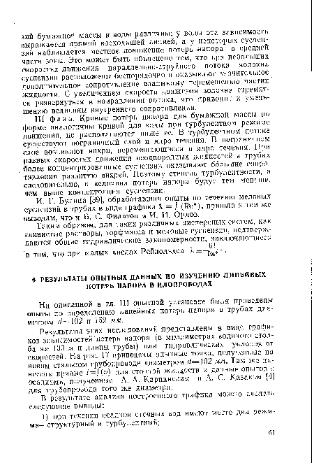 Результаты этих исследований представлены в виде графиков зависимостей потерь напора (в миллиметрах водяного столба на 100 м и длины трубы) или гидравлических уклонов от скоростей. На ряс. 17 приведены опытные точки, полученные на новом стальном трубопроводе диаметром £¿=102 мм. Там же нанесены кривые i=f(v) для сточной жидкости и данные опытов с осадками, полученные А. А. Карпинским и А. С. Казаком (4] для трубопровода того же диаметра.