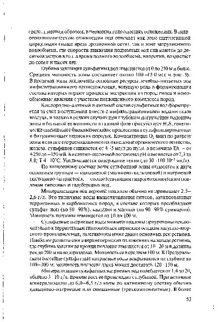 Глубина залегания сульфатных вод изменяется от 0 до 250 м и более. Средняя мощность зоны составляет около 100-15 0м(см. рис. 9). В пределах зоны заключены основные ресурсы лечебно-питьевых вод инфильтрационного происхождения, ведущую роль в формировании состава которых играют процессы экстракции из пород гипса и ионообменные явления с участием поглощенного комплекса пород.