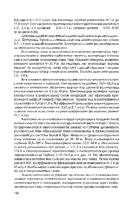 В отложениях уфимского яруса подземные воды приурочены к прослоям известняков и мергелей. Они вскрыты на глубине 20,0—88,0 м и являются напорными. Величина напора под кровлей водоносных пластов изменяется от 3,9 до 46,9 м. Максимальная величина напора наблюдается в центральной части площадки, где уфимский ярус перекрыт мощной толщей глин неогена. Уровни вод устанавливаются на глубинах от 8,0 до 41,0 м. Коэффициент фильтрации водовмещающих пород изменяется в основном от0,02до8,7 м/сут. По результатам налива в трещиноватые известняки получен коэффициент фильтрации, равный 33,5 м/сут.