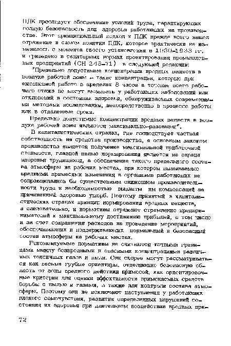 В капиталистических странах, где господствует частная собственность на средства производства, а основным законом производства является получение максимальной прибавочной стоимости, главной целью нормирования является не охрана здоровья трудящихся, а обеспечение такого предельного состава атмосферы на рабочих местах, при котором вызываемые вредными примесями изменения в организме работающих не сопровождались бы существенным снижением производительности труда и необходимостью выплаты им компенсаций за причиненный здоровью ущерб. Поэтому принятый в капиталистических странах принцип нормирования вредных веществ, а следовательно, и нормативы отражают стремление предпринимателей к максимальному достижению прибылей, в том числе и за счет сокращения расходов на проведение мероприятий, обеспечивающих и поддерживающих нормальный и безопасный состав атмосферы на рабочих местах.