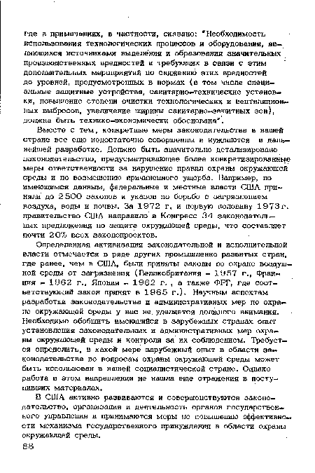 Вместе с тем, конкретные меры законодательства в нашей стране все еще недостаточно совершенны и нуждаются в дальнейшей разработке. Должно быть значительно детализировано законодательство, предусматривающее более конкретизированные меры ответственности за нарушение правил охраны окружающей среды и по возмещению причиненного ущерба. Например, по имеющимся данным, федеральные и местные власти США приняли до 2500 законов и указов по борьбе с загрязнением воздуха, воды и почвы. За 1972 г. и первую половину 1973 г. правительство США направило в Конгресс 34 законодательных предложения по защите окружающей среды, что составляет почти 20% всех законопроектов.