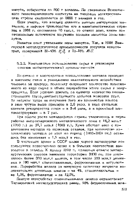 Вторичное и многократное использование металла приводит в конечном счете к уменьшению нежелательного воздействия человека на природу, поскольку сокращает количество извлекаемого из недр сырья и объем переработки этого сырья в полупродукты. Если условно принять за единицу количество овеществленного труда5соответствующего добытой железной руде, то затраты труда на получение того же количества железа в виде чугуна выше примерно в 2,6 раза, в виде стальных слитков углеродистой стали - в 3-4 раза, а в прокатной металлопродукции - в 7 раз.
