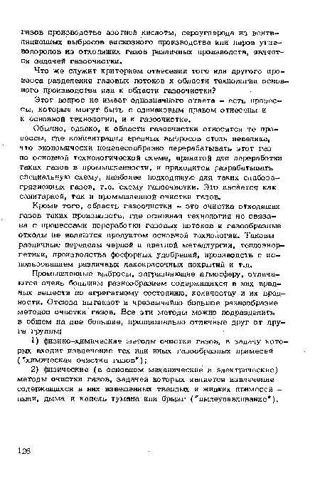 Обычно, однако, к области газоочистки относятся те процессы, где концентрация вредных выбросов столь невелика, что экономически нецелесообразно перерабатывать этот газ по основной технологической схеме, принятой для переработки таких газов в промышленности, и приходится разрабатывать специальную схему, наиболее подходящую для таких слабоза-грязненных газов, т.е. схему газоочистки. Это касается как санитарной, гак и промышленной очистки газов.