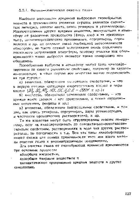 Наиболее массовыми вредными выбросами газообразных веществ в промышл енно развитых странах являются сернистый ангидрид, окислы азота, окись углерода и углеводороды. Многочисленные другие вредные вещества, поступающие в атмосферу от различных производств (фтор, хлор и их производные;, элеменгорганические производные, сероуглерод, серо— водород и др. не создают такой глобальной загазованности атмосферы, но часто служат источниками очень серьезного локального загрязнения атмосферы, поэтому очистка или обезвреживание таких выбросов является также совершенно необходимой.