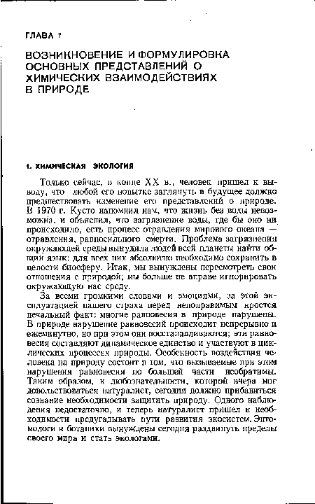 Только сейчас, в конце XX в., человек пришел к выводу, что любой его попытке заглянуть в будущее должно предшествовать изменение его представлений о природе. В 1970 г. Кусто напомнил нам, что жизнь без воды невозможна, и объяснил, что загрязнение воды, где бы оно ни происходило, есть процесс отравления мирового океана — отравления, равносильного смерти. Проблема загрязнения окружающей среды вынудила людей всей планеты найти общий язык: для всех них абсолютно необходимо сохранить в целости биосферу. Итак, мы вынуждены пересмотреть свои отношения с природой; мы больше не вправе игнорировать окружающую нас среду.