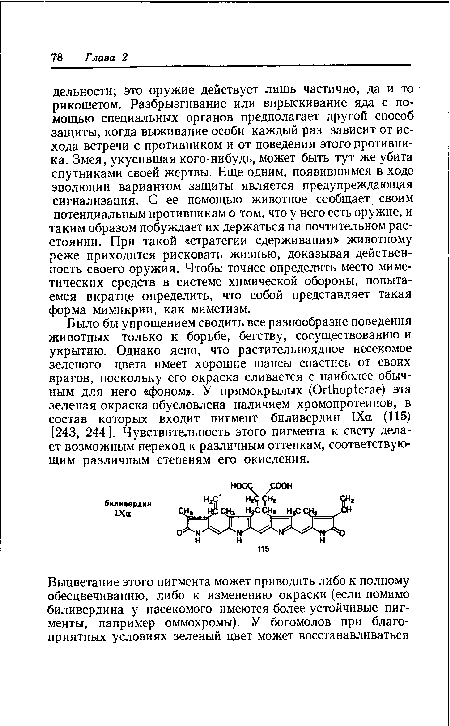 Было бы упрощением сводить все разнообразие поведения животных только к борьбе, бегству, сосуществованию и укрытию. Однако ясно, что растительноядное несекомое зеленого цвета имеет хорошие шансы спастись от своих врагов, поскольку его окраска сливается с наиболее обычным для него «( юном». У прямокрылых (ОгШор1егае) эта зеленая окраска обусловлена наличием хромопротеинов, в состав которых входит пигмент биливердин 1Ха (115) [243, 244]. Чувствительность этого пигмента к свету делает возможным переход к различным оттенкам, соответствующим различным степеням его окисления.