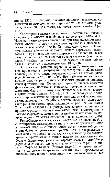 Холестерин содержится во многих растениях, иногда в следовых, а иногда небольших количествах [302—304]. Изменения структуры холестерина при гидроксилировании, восстановлении и других реакциях приводят к потере активности (см. обзор [305]). Как показали Кларк и Блок, жук-кожеед Dermestes vulpinas может нормально развиваться и при очень низком содержании холестерина в его пище, если в ней содержатся другие стерины (так называемый «эффект экономии»). Этот эффект позднее наблюдался и другими исследователями [306, 307].