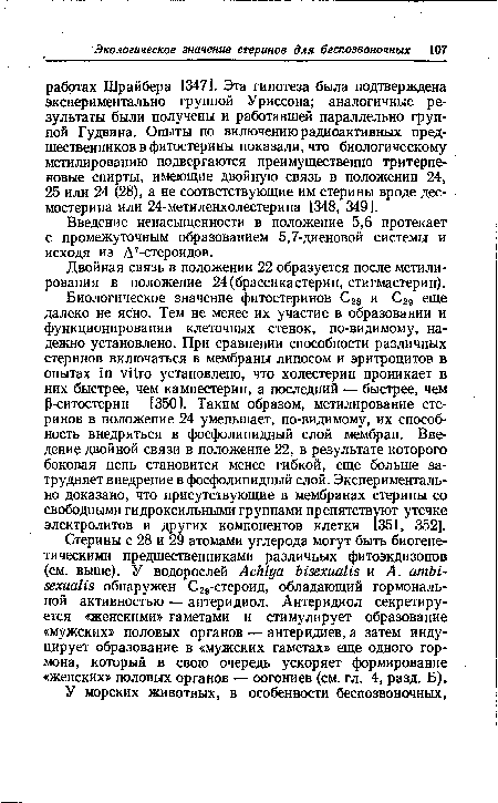 Биологическое значение фитостеринов С28 и С29 еще далеко не ясно. Тем не менее их участие в образовании и функционировании клеточных стенок, по-видимому, надежно установлено. При сравнении способности различных стеринов включаться в мембраны липосом и эритроцитов в опытах in vitro установлено, что холестерин проникает в них быстрее, чем кампестерин, а последний — быстрее, чем Р-ситостерин [350]. Таким образом, метилирование стеринов в положение 24 уменьшает, по-видимому, их способность внедряться в фосфолипидный слой мембран. Введение двойной связи в положение 22, в результате которого боковая цепь становится менее гибкой, еще больше затрудняет внедрение в фосфолипидный слой. Экспериментально доказано, что присутствующие в мембранах стерины со свободными гидроксильными группами препятствуют утечке электролитов и других компонентов клетки [351, 352].