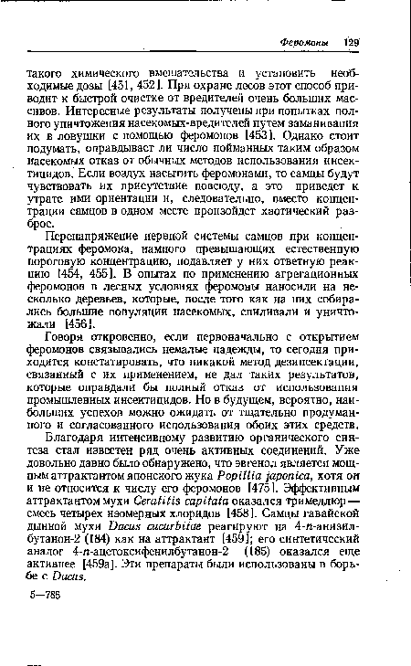 Говоря откровенно, если первоначально с открытием феромонов связывались немалые надежды, то сегодня приходится констатировать, что никакой метод дезинсектации, связанный с их применением, не дал таких результатов, которые оправдали бы полный отказ от использования промышленных инсектицидов. Но в будущем, вероятно, наибольших успехов можно ожидать от тщательно продуманного и согласованного использования обоих этих средств.