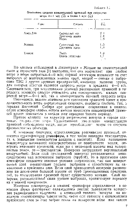 К основным факторам, определяющим рассеивание примесей, относится стратификация атмосферы, в том числе инверсия температуры, (т. е. повышение температуры воздуха с высотой). Если повышение температуры начинается непосредственно от поверхности земли, инверсию называют приземной, если же с некоторой высоты над поверхностью земли, то — приподнятой. Инверсии затрудняют вертикальный воздухообмен. Ьсли слой приподнятой инверсии располагается непосредственно над источником выбросов (трубой), то в приземном слое атмосферы создаются опасные условия загрязнения, так как инверсионный слой ограничивает подъем выбросов и способствует их накоплению в приземном слое. Если слой приподнятой инверсии расположен на достаточно большой высоте от труб промышленных предприятий, то концентрация примесей будет существенно меньше. Слой инверсии, расположенный ниже уровня выбросов, препятствует переносу их к земной поверхности.