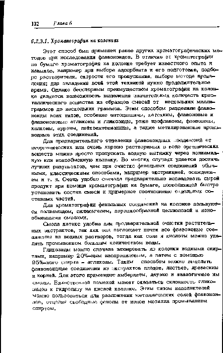 Для предварительного отделения флавоноидных соединений от неорганических или очень хорошо растворимых в воде органических веществ можно просто пропускать водную вытяжку через полиамид» ную или ионообменную колонку. Во многих случаях удается достичь лучших результатов, чем при очистке фенольных соединений обычными, классическими способами, например экстракцией, осаждением и т. п. Очень удобно сначала предварительно исследовать сырой продукт при помощи хроматографии на бумаге, позволяющей быстро установить состав смеси и примерное соотношение отдельных составных частей.