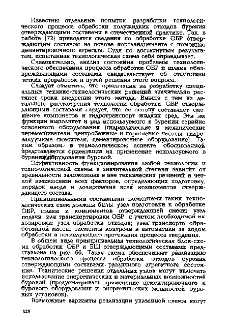 В общем виде принципиальная технологическая блок-схе-ма обработки ОБР и БШ отверждающими составами представлена на рис. 66. Такая схема обеспечивает реализацию технологического процесса обработки отходов бурения отверждающими составами - различного агрегатного состояния. Технические решения отдельных узлов могут включать использование энергетических и материальных возможностей буровой (предусматривать применение цементировочного и бурового оборудования и энергетических мощностей буровых установок).