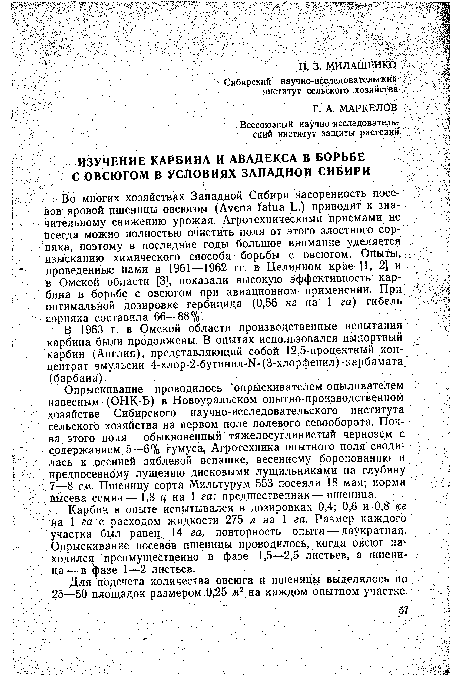 Во многих хозяйствах Западной Сибири засоренность посевов яровой пшеницы овсюгом (Avena fatua L.) приводит к значительному снижению урожая. Агротехническими приемами не всегда Можно полностью очистить поля от этого злостного сорняка, поэтому в последние годы большое внимание уделяется изысканию химического способа борьбы с овсюгом. Опыты, проведенные нами в 1961—1962 гг. в Целинном крае [1, 2] и в Омской области [3], показали высокую эффективность кэр-бина в борьбе с овсюгом при авиационном применении. При оптимальной дозировке гербицида (0,56 кг на 1 га) гибель сорняка составила 66—88%.