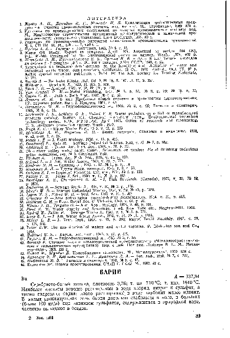 Серебристо-белый металл, плотность 3,76; т. пл. 710 °С; т. кип. 1640 °С. Наиболее ядовиты хорошо растворимые в воде хлорид, нитрат и сульфат, а также гидроксид бария; плохо растворимый в воде карбонат менее ядовит. В малых концентрациях соли бария довольно стабильны в воде, в больших (более 100 мг/л) под влиянием сульфатов, содержащихся в природной воде, частично выпадают в осадок.